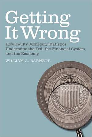 Getting it Wrong – How Faulty Monetary Statistics Undermine the Fed, the Financial System, and the Economy de William A. Barnett