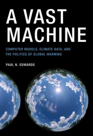 A Vast Machine – Computer Models, Climate Data, and the Politics of Global Warming de Paul N. Edwards