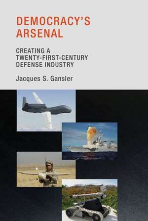 Democracy`s Arsenal – Creating a Twenty–First–Century Defense Industry de Jacques S. Gansler