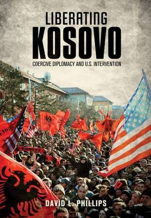 Liberating Kosovo – Coercive Diplomacy and U. S. Intervention de David L. Phillips