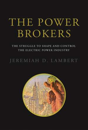 The Power Brokers – The Struggle to Shape and Control the Electric Power Industry de Jeremiah D. Lambert