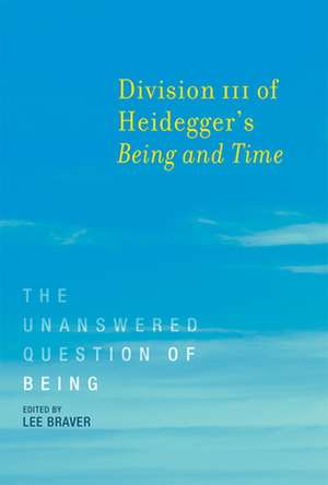 Division III of Heidegger`s Being and Time – The Unanswered Question of Being de Lee Braver