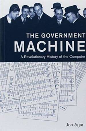 The Government Machine – A Revolutionary History of the Computer de Jon Agar