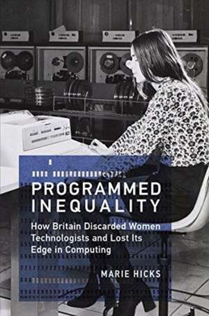 Programmed Inequality – How Britain Discarded Women Technologists and Lost Its Edge in Computing de Marie Hicks