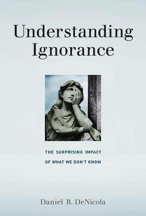 Understanding Ignorance – The Surprising Impact of What We Don′t Know de Daniel R. Denicola