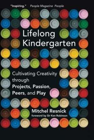 Lifelong Kindergarten – Cultivating Creativity through Projects, Passion, Peers, and Play de Mitchel Resnick