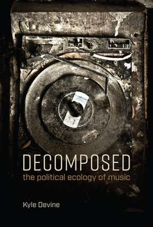 Decomposed – The Political Ecology of Music de Kyle Devine