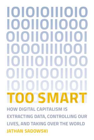 Too Smart – How Digital Capitalism is Extracting Data, Controlling Our Lives, and Taking Over the World de Jathan Sadowski