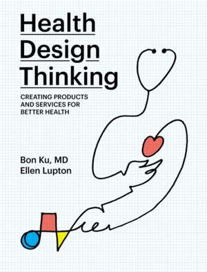 Health Design Thinking – Creating Products and Services for Better Health de Bon Ku