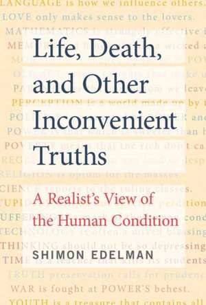 Life, Death, and Other Inconvenient Truths: A Realist's View of the Human Condition de Shimon Edelman