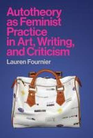 Autotheory as Feminist Practice in Art, Writing, and Criticism de Lauren Fournier