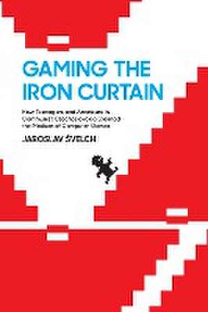 Gaming the Iron Curtain de Jaroslav Svelch