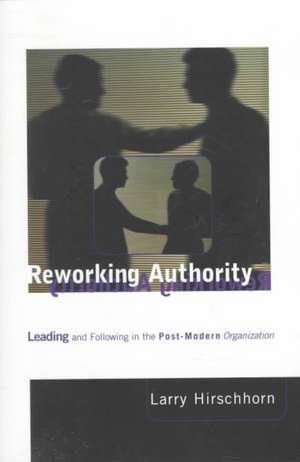 Reworking Authority – Leading & Following in a Post–Modern Organization de Larry Hirschhorn