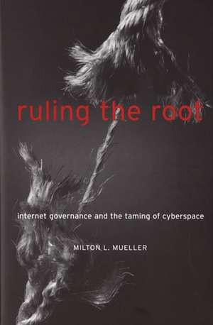 Ruling the Root – Internet Governance and the Taming of Cyberspace de Milton L Mueller