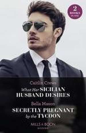 What Her Sicilian Husband Desires / Secretly Pregnant By The Tycoon de Bella Mason