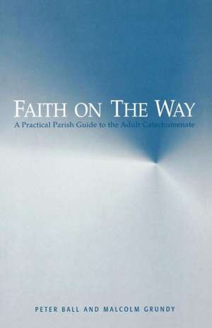 Faith on the Way: A Practical Parish Guide to the Adult Catechumenate de Canon Peter Ball