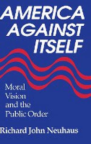 America Against Itself – Moral Vision and the Public Order de Richard John Neuhaus