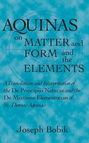 Aquinas on Matter and Form and the Elements – A Translation and Interpretation of the De Principiis Naturae and the De Mixtione Elementorum de Joseph Bobik