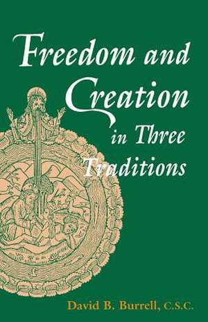 Freedom and Creation in Three Traditions de David B. Burrell C.s.c.