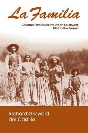 La Familia – Chicano Families in the Urban Southwest, 1848 to the Present de Richard Griswold Del Ca