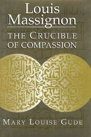 Louis Massignon – The Crucible of Compassion de Mary Louise Gude