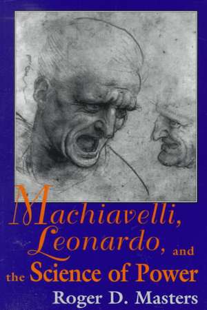 Machiavelli, Leonardo, and the Science of Power de Roger D. Masters