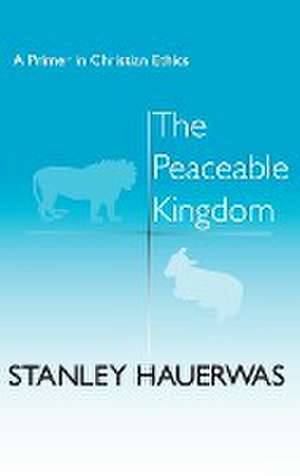 The Peaceable Kingdom – A Primer in Christian Ethics de Stanley Hauerwas