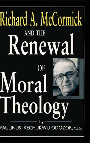 Richard A. McCormick and the Renewal of Moral Theology de Paulinus Ikechu Odozor C.s.sp.