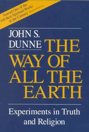 Way of All the Earth, The – Experiments in Truth and Religion de John S. Dunne