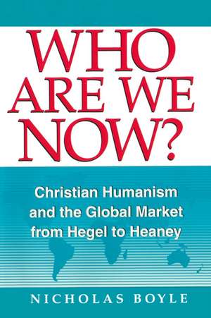 Who Are We Now? – Christian Humanism and the Global Market from Hegel to Heaney de Nicholas Boyle