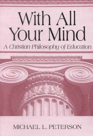 With All Your Mind – A Christian Philosophy of Education de Michael L. Peterson