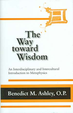 The Way Toward Wisdom de Benedict M. Ashley O. P.
