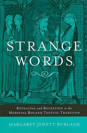 Strange Words – Retelling and Reception in the Medieval Roland Textual Tradition de Margaret Jewett Burland