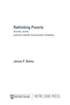 Rethinking Poverty – Income, Assets, and the Catholic Social Justice Tradition de James P. Bailey