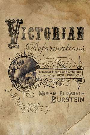 Victorian Reformations – Historical Fiction and Religious Controversy, 1820–1904 de Miriam Elizabet Burstein