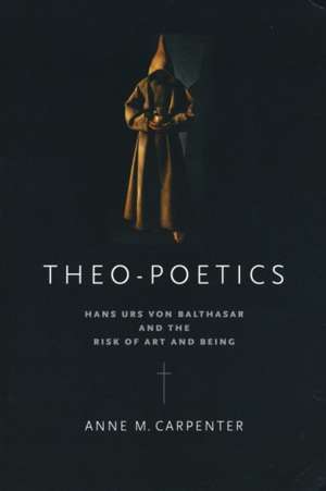 Theo–Poetics – Hans Urs von Balthasar and the Risk of Art and Being de Anne M. Carpenter