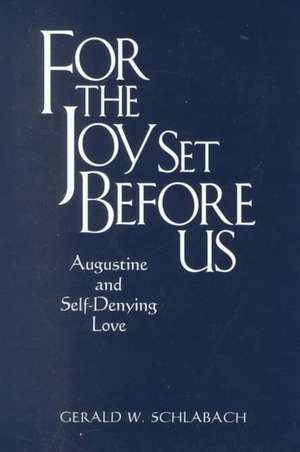 For the Joy Set Before Us – Augustine and Self–Denying Love de Gerald W. Schlabach