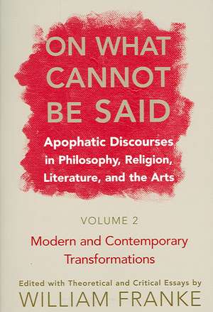 On What Cannot Be Said – Apophatic Discourses in Philosophy, Religion, Literature, and the Arts. Volume 2. Modern and Contemporary Transformations de William Franke