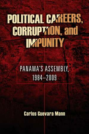 Political Careers, Corruption, and Impunity – Panama`s Assembly, 1984–2009 de Carlos Guevara Mann