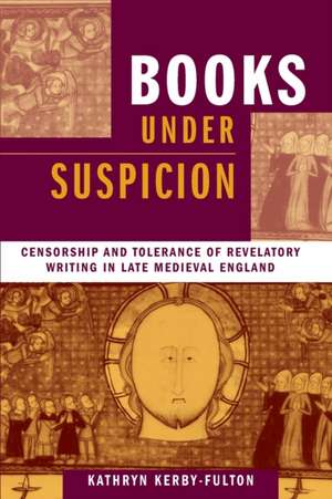 Books under Suspicion – Censorship and Tolerance of Revelatory Writing in Late Medieval England de Kathryn Kerby–fulton