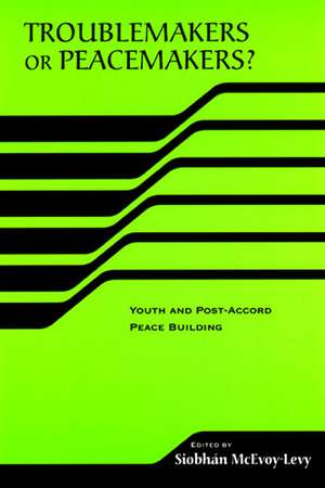 Troublemakers or Peacemakers? – Youth and Post–Accord Peace Building de Siobhan Mcevoy–levy