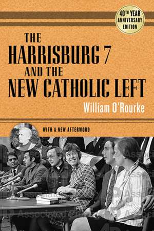 The Harrisburg 7 and the New Catholic Left – 40th Anniversary Edition de William O`rourke