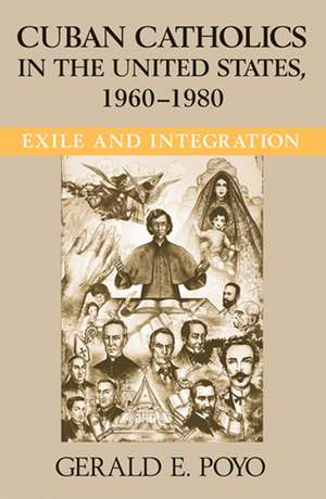 Cuban Catholics in the United States, 1960–1980 – Exile and Integration de Gerald E. Poyo