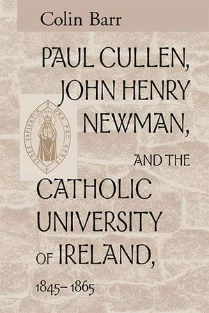 Paul Cullen, John Henry Newman, and the Catholic University of Ireland, 1845–1865 de Colin Barr