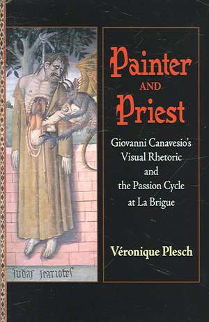 Painter and Priest – Giovanni Canavesio`s Visual Rhetoric and the Passion Cycle at La Brigue de Véronique Plesch