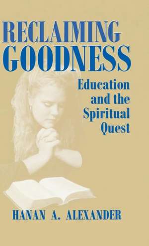 Reclaiming Goodness – Education and the Spiritual Quest de Hanan A. Alexander