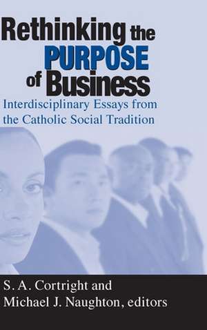 Rethinking the Purpose of Business – Interdisciplinary Essays from the Catholic Social Tradition de S. A. Cortright