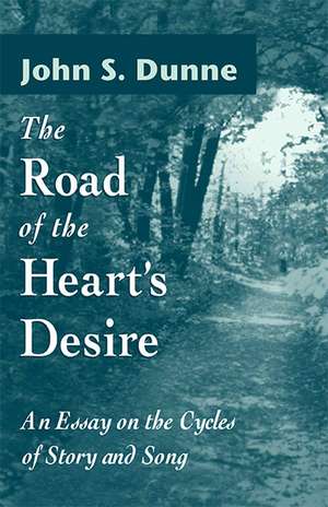 The Road of the Heart`s Desire – An Essay on the Cycles of Story and Song de John S. Dunne