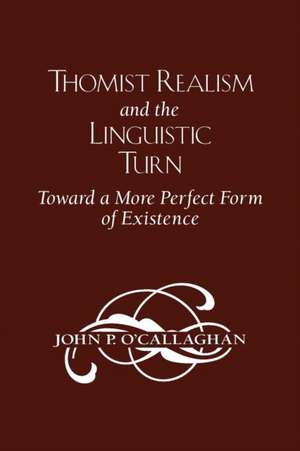 Thomist Realism and the Linguistic Turn – Toward a More Perfect Form of Existence de John P. O′callaghan