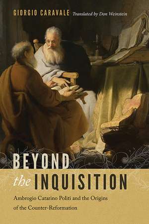 Beyond the Inquisition – Ambrogio Catarino Politi and the Origins of the Counter–Reformation de Giorgio Caravale